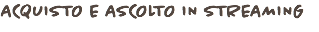 ACQUISTO E ASCOLTO IN STREAMING
